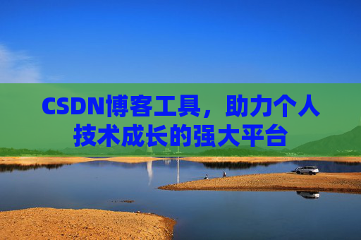 CSDN博客工具，助力个人技术成长的强大平台